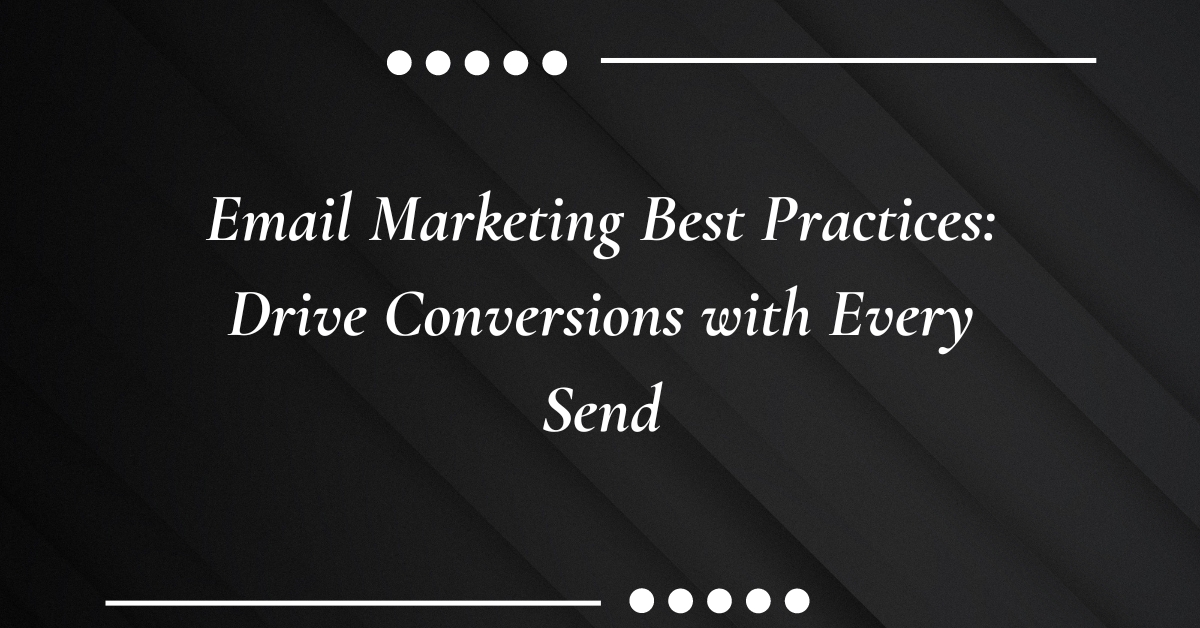 Email Marketing Best Practices: Drive Conversions with Every Send