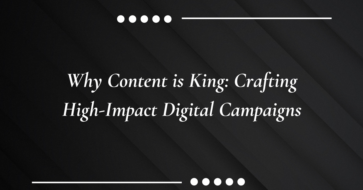 Why Content is King: Crafting High-Impact Digital Campaigns