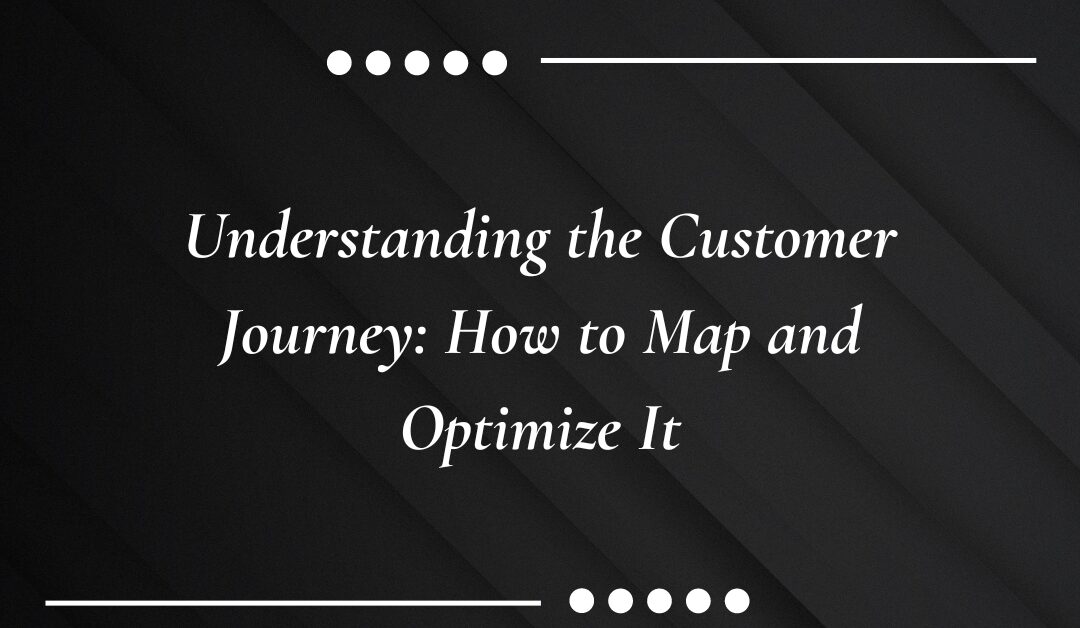 Understanding the Customer Journey: How to Map and Optimize It